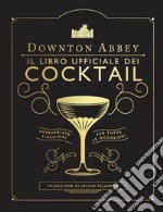 Downton Abbey. Il libro ufficiale dei cocktail libro