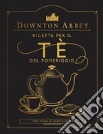 Downton Abbey. Ricette per il tè del pomeriggio. Ediz. a colori libro