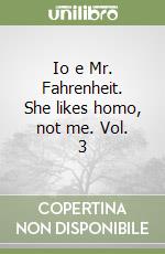 Io e Mr. Fahrenheit. She likes homo, not me. Vol. 3