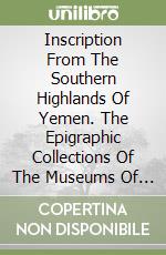 Inscription From The Southern Highlands Of Yemen. The Epigraphic Collections Of The Museums Of Baynun And Dhamar libro