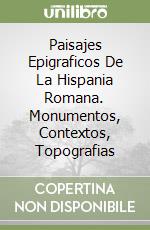 Paisajes Epigraficos De La Hispania Romana. Monumentos, Contextos, Topografias libro