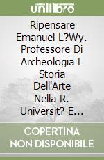 Ripensare Emanuel L?Wy. Professore Di Archeologia E Storia Dell'Arte Nella R. Universit? E Direttore Del Museo Di Gessi libro