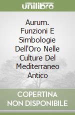 Aurum. Funzioni E Simbologie Dell'Oro Nelle Culture Del Mediterraneo Antico libro