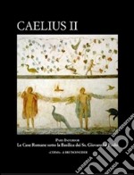 Caelius II. Pars inferior. Le case romane sotto la basilica dei Ss. Giovanni e Paolo. Con CD-ROM