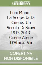 Luni Mario - La Scoperta Di Cirene. Un Secolo Di Scavi 1913-2013. Cirene Atene D'Africa. Viii libro