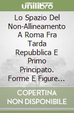 Lo Spazio Del Non-Allineamento A Roma Fra Tarda Repubblica E Primo Principato. Forme E Figure Dell'Opposizione Politica libro