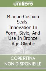 Minoan Cushion Seals. Innovation In Form, Style, And Use In Bronze Age Glyptic libro