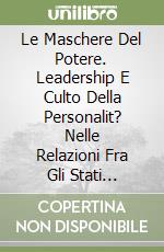 Le Maschere Del Potere. Leadership E Culto Della Personalit? Nelle Relazioni Fra Gli Stati Dall'Antichit? Al Mondo Contemporaneo libro