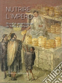 Nutrire L'Impero. Storie di alimentazione da Roma e Pompei libro