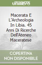 Macerata E L'Archeologia In Libia. 45 Anni Di Ricerche Dell'Ateneo Maceratese libro