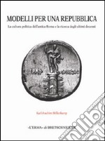 Modelli per una repubblica. La cultura politica dell'antica Roma e la ricerca degli ultimi decenni libro