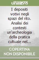 I depositi votivi negli spazi del rito. Analisi dei contesti un'archeologia della pratica cultuale nel mondo siceliota e magno greco libro
