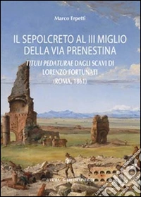 Il sepolcreto al III miglio della via Prenestina. Tituli pedaturae dagli scavi di Lorenzo Fortunati (Roma, 1861) libro