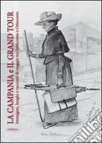 La Campania e il grand tour. Immagini luoghi e racconti di viaggio tra '700 e '800. Ediz. italiana, inglese, francese e spagnola libro
