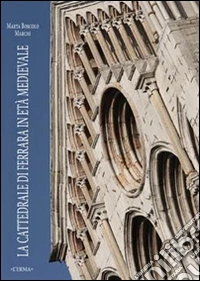 Boscolo Marchi Marta - La Cattedrale Di Ferrara In Et? Medievale. Fasi Costruttive E Questioni Iconografiche libro
