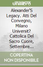 Alexander'S Legacy. Atti Del Convegno, Milano Universit? Cattolica Del Sacro Cuore, Settembre 2015. English Edition libro