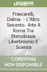 Frascarelli, Dalma. - L'Altro Seicento. Arte A Roma Tra Eterodossia Libertinismo E Scienza libro