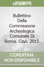 Bullettino Della Commissione Archeologica Comunale Di Roma. Cxvi. 2015 libro