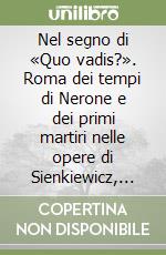 Nel segno di «Quo vadis?». Roma dei tempi di Nerone e dei primi martiri nelle opere di Sienkiewicz, Siemiradzki, Styka e Smuglewicz libro