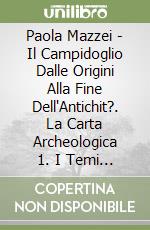 Paola Mazzei - Il Campidoglio Dalle Origini Alla Fine Dell'Antichit?. La Carta Archeologica 1. I Temi Di Ricerca libro