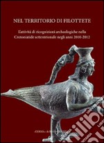 Nel territorio di Filottete. L'attività di ricognizioni archeologiche nella Crotoniatide settentrionale negli anni 2010-2012. Ediz. illustrata libro