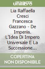 Lia Raffaella Cresci Francesca Gazzano - De Imperiis. L'Idea Di Impero Universale E La Successione Degli Imperi Nell'Antichita' libro