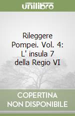 Rileggere Pompei. Vol. 4: L' insula 7 della Regio VI libro