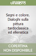 Segni e colore. Dialoghi sulla pittura tardoclassica ed ellenistica libro