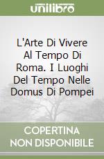 L'Arte Di Vivere Al Tempo Di Roma. I Luoghi Del Tempo Nelle Domus Di Pompei libro