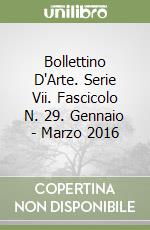 Bollettino D'Arte. Serie Vii. Fascicolo N. 29. Gennaio - Marzo 2016 libro