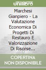 Marchesi Gianpiero - La Valutazione Economica Di Progetti Di Restauro E Valorizzazione Di Risorse Culturali libro