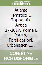Atlante Tematico Di Topografia Antica 27-2017. Roma E Portus, Fortificazioni, Urbanistica E Acquedotti libro