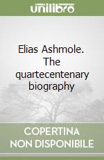 Elias Ashmole. The quartecentenary biography