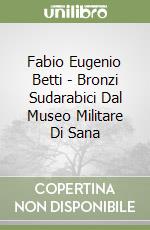 Fabio Eugenio Betti - Bronzi Sudarabici Dal Museo Militare Di Sana libro