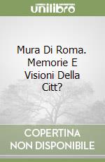 Mura Di Roma. Memorie E Visioni Della Citt? libro