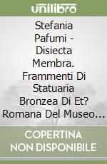 Stefania Pafumi - Disiecta Membra.  Frammenti Di Statuaria Bronzea Di Et? Romana Del Museo Civico Di Catania libro