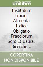 Institutum Traiani. Alimenta Italiae Obligatio Praediorum Sors Et Usura. Ricerche Sull'Evergetismo Municipale E Sull'Iniziativa Imperiale Per Il Soste libro