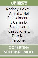 Rodney Lokaj - Amicitia Nel Rinascimento. I Carmi Di Baldassarre Castiglione E Domizio Falcone. libro