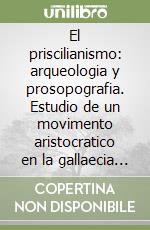 El priscilianismo: arqueologia y prosopografia. Estudio de un movimento aristocratico en la gallaecia tardoromana libro