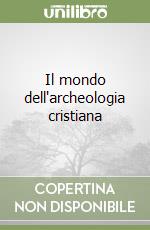 Il mondo dell'archeologia cristiana libro