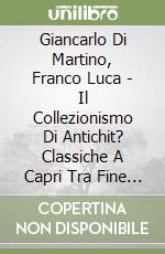 Giancarlo Di Martino, Franco Luca - Il Collezionismo Di Antichit? Classiche A Capri Tra Fine Ottocento E Primo Novecento. libro
