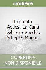 Exornata Aedes. La Curia Del Foro Vecchio Di Leptis Magna. libro