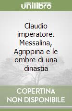 Claudio imperatore. Messalina, Agrippina e le ombre di una dinastia libro