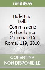 Bullettino Della Commissione Archeologica Comunale Di Roma. 119, 2018 libro