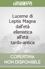 Lucerne di Leptis Magna dall'età ellenistica all'età tardo-antica libro