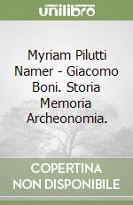 Myriam Pilutti Namer - Giacomo Boni. Storia Memoria Archeonomia. libro