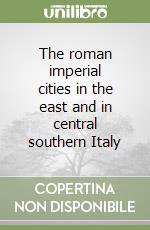 The roman imperial cities in the east and in central southern Italy libro