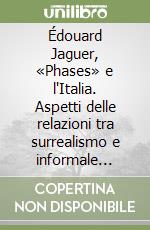 Édouard Jaguer, «Phases» e l'Italia. Aspetti delle relazioni tra surrealismo e informale nell'Europa del secondo dopoguerra libro