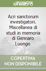 Acri sanctorum investigatori. Miscellanea di studi in memoria di Gennaro Luongo