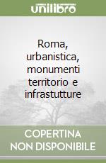 Roma, urbanistica, monumenti territorio e infrastutture libro